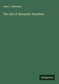 Cover: The Life of Alexander Hamilton - Antigonos Verlag