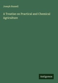 Cover: A Treatise on Practical and Chemical Agriculture - Antigonos Verlag