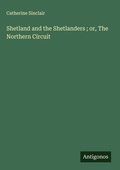 Cover: Shetland and the Shetlanders ; or, The Northern Circuit - Antigonos Verlag