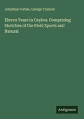 Cover: Eleven Years in Ceylon: Comprising Sketches of the Field Sports and Natural - Antigonos Verlag