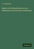 Cover: Report on the Manufacture of Iron ; Addressed to the Governor of Maryland - Antigonos Verlag