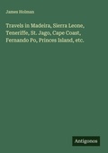 Cover: Travels in Madeira, Sierra Leone, Teneriffe, St. Jago, Cape Coast, Fernando Po, Princes Island, etc. - Antigonos Verlag
