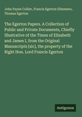 Cover: The Egerton Papers. A Collection of Public and Private Documents, Chiefly Illustrative of the Times of Elizabeth and James I, from the Original Manuscripts [sic], the property of the Right Hon. Lord Francis Egerton - Antigonos Verlag