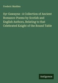 Cover: Syr Gawayne : A Collection of Ancient Romance-Poems by Scotish and English Authors, Relating to that Celebrated Knight of the Round Table - Antigonos Verlag