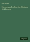 Cover: Discourses on Prophecy, the Substance of 12 Sermons - Antigonos Verlag