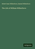 Cover: The Life of William Wilberforce - Antigonos Verlag