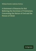 Cover: A Statement of Reasons for Not Believing the Doctrines of Trinitarians. Concerning the Nature of God and the Person of Christ - Antigonos Verlag