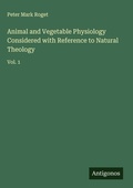 Cover: Animal and Vegetable Physiology Considered with Reference to Natural Theology - Antigonos Verlag