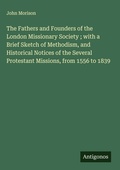 Cover: The Fathers and Founders of the London Missionary Society ; with a Brief Sketch of Methodism, and Historical Notices of the Several Protestant Missions, from 1556 to 1839 - Antigonos Verlag