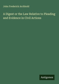 Enlarge image Cover: A Digest or the Law Relative to Pleading and Evidence in Civil Actions - Antigonos Verlag