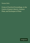 Cover: Forms of Practical Proceedings, in the Courts of Queen's Bench, Common Pleas, and Exchequer of Pleas - Antigonos Verlag