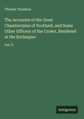 Cover: The Accounts of the Great Chamberlains of Scotland, and Some Other Officers of the Crown, Rendered at the Exchequer - Antigonos Verlag