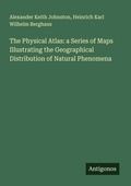 Cover: The Physical Atlas: a Series of Maps Illustrating the Geographical Distribution of Natural Phenomena - Antigonos Verlag