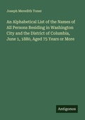 Cover: An Alphabetical List of the Names of All Persons Residing in Washington City and the District of Columbia, June 1, 1880, Aged 75 Years or More - Antigonos Verlag