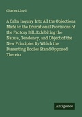 Cover: A Calm Inquiry Into All the Objections Made to the Educational Provisions of the Factory Bill, Exhibiting the Nature, Tendency, and Object of the New Principles By Which the Dissenting Bodies Stand Opposed Thereto - Antigonos Verlag