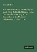 Cover: Abstract of the History of Lexington, Mass. From its First Settlement to the Centennial Anniversary of the Declaration of Our National Independence. July 4, 1876 - Antigonos Verlag