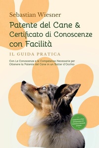 Abbildung von: Patente del Cane & Certificato di Conoscenze con Facilità - Il Guida Pratica: Con Le Conoscenze e le Competenze Necessarie per Ottenere la Patente del Cane in un Batter d'Occhio | Comprende un Piano di Preparazione di 5 Settimane & Domande di Esame - ONIX Media