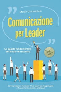 Abbildung von: Comunicazione per leader - La qualità fondamentale dei leader di successo: Come guidare e motivare il tuo team per raggiungere efficacemente obiettivi ambiziosi - incluso il manuale di successo per i colloqui con i dipendenti - ONIX Media