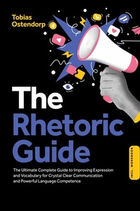 Abbildung von: The Rhetoric Guide: The Ultimate Complete Guide to Improving Expression and Vocabulary for Crystal Clear Communication and Powerful Language Competence - Including Workbook - ONIX Media