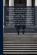 Cover: To Amend the Organic Act of Guam to Provide Restitution to the People of Guam who Suffered Atrocities Such as Personal Injury, Forced Labor, Forced Marches, Internment, and Death During the Occupation of Guam in World War II, and for Other Purposes - Hutson Street Press