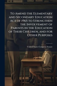Abbildung von: To Amend the Elementary and Secondary Education Act of 1965 to Strengthen the Involvement of Parents in the Education of Their Children, and for Other Purposes - Hutson Street Press