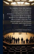 Cover: To Amend Title 38, United States Code, to Remove Certain Limitations on Attorney Representation of Claimants for Veterans Benefits in Administrative Proceedings Before the Department of Veterans Affairs, and for Other Purposes - Hutson Street Press
