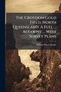 Cover: The Croydon Gold Field, North Queensland. A Full ... Account ... With Survey Plans - Hutson Street Press