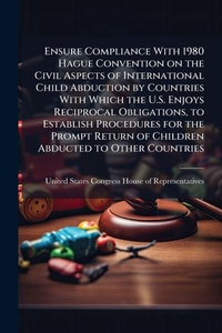 Abbildung von: Ensure Compliance With 1980 Hague Convention on the Civil Aspects of International Child Abduction by Countries With Which the U.S. Enjoys Reciprocal Obligations, to Establish Procedures for the Prompt Return of Children Abducted to Other Countries - Hutson Street Press