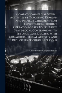 Enlarge image Cover: Combat Commercial Sexual Activities by Targeting Demand and Protect Children From Exploitation, Prohibit Operation of sex Tours, Assist State/local Governments to Enforce Laws Dealing With Commercial Sexual Activity and Reduce Trafficking in Persons - Hutson Street Press