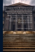 Cover: To Amend Title 38, United States Code, to Expand the Grant Program for Homeless Veterans With Special Needs to Include Male Homeless Veterans With Minor Dependents and to Establish a Grant Program for Reintegration of Homeless Women Veterans - Hutson Street Press