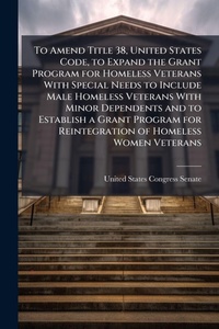 Enlarge image Cover: To Amend Title 38, United States Code, to Expand the Grant Program for Homeless Veterans With Special Needs to Include Male Homeless Veterans With Minor Dependents and to Establish a Grant Program for Reintegration of Homeless Women Veterans - Hutson Street Press