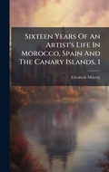 Cover: Sixteen Years Of An Artist's Life In Morocco, Spain And The Canary Islands, 1 - Hutson Street Press