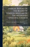Cover: Annual Report Of The Board Of Foreign Missions Of The Methodist Episcopal Church - Hutson Street Press