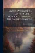 Cover: Sixteen Years Of An Artist's Life In Morocco, Spain And The Canary Islands, 1 - Hutson Street Press