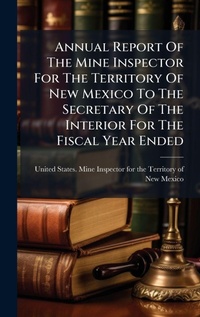 Bild: Annual Report Of The Mine Inspector For The Territory Of New Mexico To The Secretary Of The Interior For The Fiscal Year Ended - Hutson Street Press