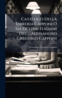 Abbildung von: Catalogo Della Libreria Capponi O Sia De'libri Italiani Del ... Alessandro Gregorio Capponi - Hutson Street Press