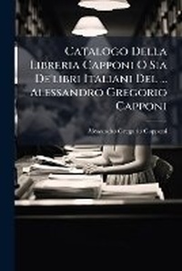 Abbildung von: Catalogo Della Libreria Capponi O Sia De'libri Italiani Del ... Alessandro Gregorio Capponi - Hutson Street Press