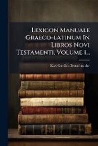 Abbildung von: Lexicon Manuale Graeco-latinum In Libros Novi Testamenti, Volume 1... - Hutson Street Press