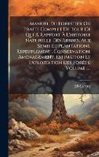 Abbildung von: Manuel Du Forestier Ou TraitA(c) Complet De Tout Ce Qui A Rapport A? L'histoire Naturelle Des Arbres, Aux Semis Et Plantations, Repeuplement, Conservation, AmA(c)nagement, Estimation Et Exploitation Des ForAats, Volume 1... - Hutson Street Press