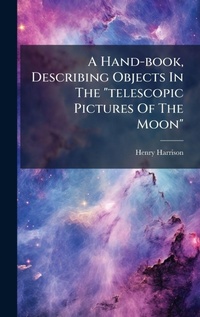 Enlarge image Cover: A Hand-book, Describing Objects In The "telescopic Pictures Of The Moon" - Hutson Street Press