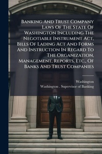Abbildung von: Banking And Trust Company Laws Of The State Of Washington Including The Negotiable Instrument Act, Bills Of Lading Act And Forms And Instruction In Regard To The Organization, Management, Reports, Etc., Of Banks And Trust Companies - Hutson Street Press