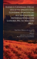 Cover: Elenco Generale Degli Oggetti Spediti Dal Governo Pontificio All'esposizione Internazionale Di Londra Pel 1o Maggio 1862... - Hutson Street Press