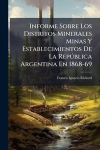 Abbildung von: Informe Sobre Los Distritos Minerales Minas Y Establecimientos De La RepA degreesblica Argentina En 1868-69 - Hutson Street Press