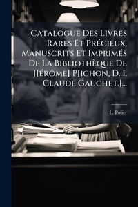 Abbildung von: Catalogue Des Livres Rares Et PrA(c)cieux, Manuscrits Et ImprimA(c)s De La Bibliotheque De J[A(c)rA?me] P[ichon, D. I. Claude Gauchet.]... - Hutson Street Press