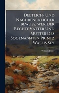 Cover: Deutlich- Und Nachdencklicher BeweiA?, Wer Der Rechte Vatter Und Mutter Des Sogenannten Printz Wallis Sey - Hutson Street Press