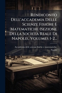 Abbildung von: Rendiconto Dell'accademia Delle Scienze Fisiche E Matematiche (sezione Della SocietA Reale Di Napoli)., Volumes 1-2... - Hutson Street Press