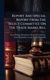 Abbildung von: Report And Special Report From The Select Committee On The Trade Marks Bill - Hutson Street Press