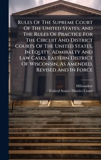 Abbildung von: Rules Of The Supreme Court Of The United States, And The Rules Of Practice For The Circuit And District Courts Of The United States, In Equity, Admiralty And Law Cases, Eastern District Of Wisconsin, As Amended, Revised And In Force - Hutson Street Press