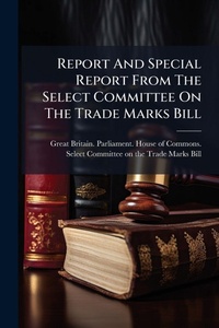Abbildung von: Report And Special Report From The Select Committee On The Trade Marks Bill - Hutson Street Press