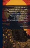 Cover: Sancti Thomae Aquinatis Tractatus De Adventu Et Statu Et Vita Antichristi Nunc Primum Editus Cum Notis Criticia F. Hyacinthi De-ferrari, O.p.... - Hutson Street Press